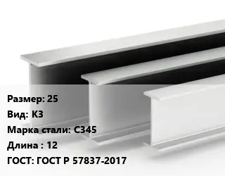 Двутавровая балка 25 К3 С345 L=12 ГОСТ: ГОСТ Р 57837-2017